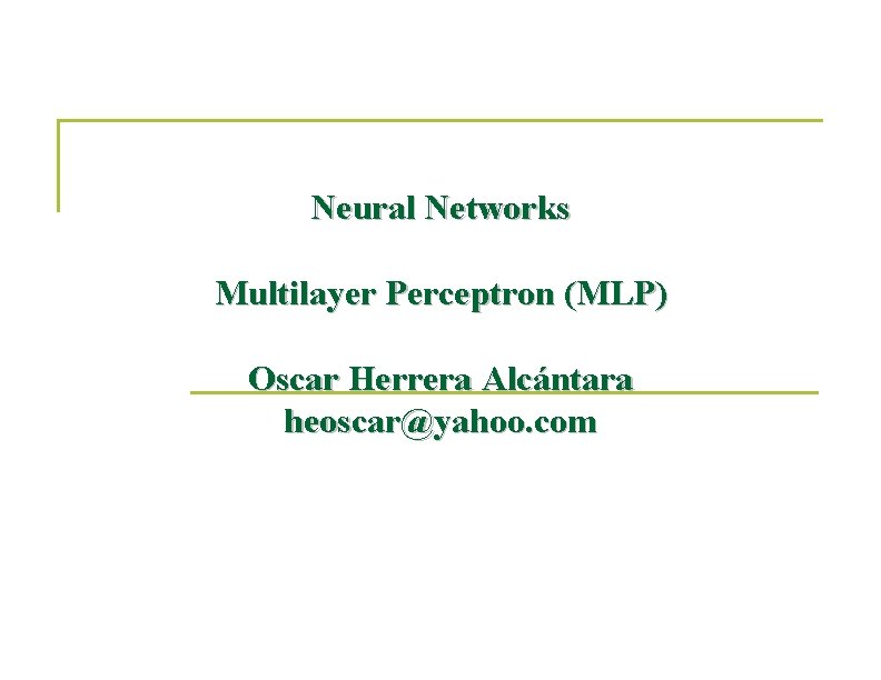 Neural Networks Multilayer Perceptron (MLP) Oscar Herrera Alcántara heoscar@yahoo. com 