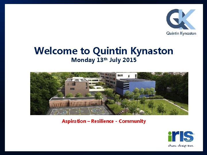 Welcome to Quintin Kynaston Monday 13 th July 2015 Aspiration – Resilience - Community