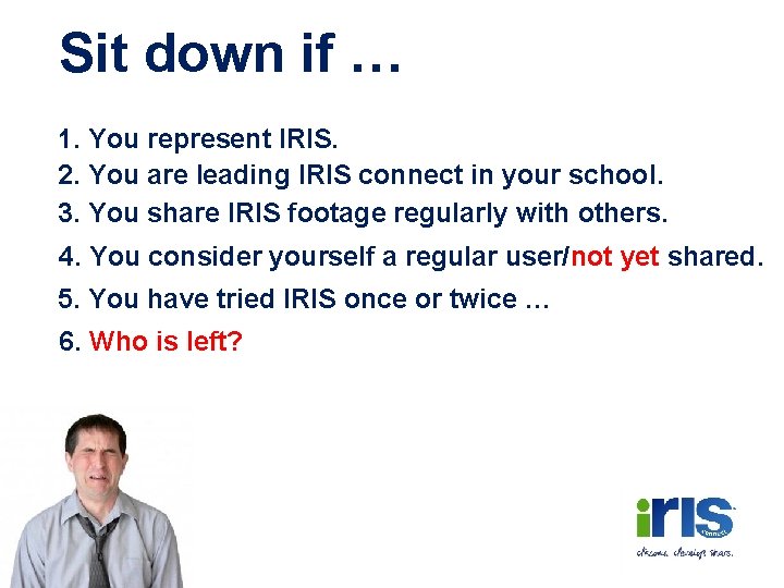 Sit down if … 1. You represent IRIS. 2. You are leading IRIS connect