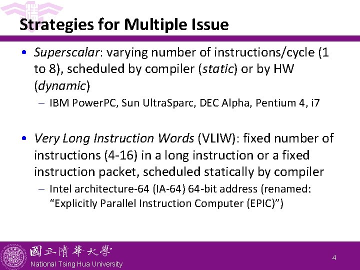 Strategies for Multiple Issue • Superscalar: varying number of instructions/cycle (1 to 8), scheduled Strategies for Multiple Issue • Superscalar: varying number of instructions/cycle (1 to 8), scheduled