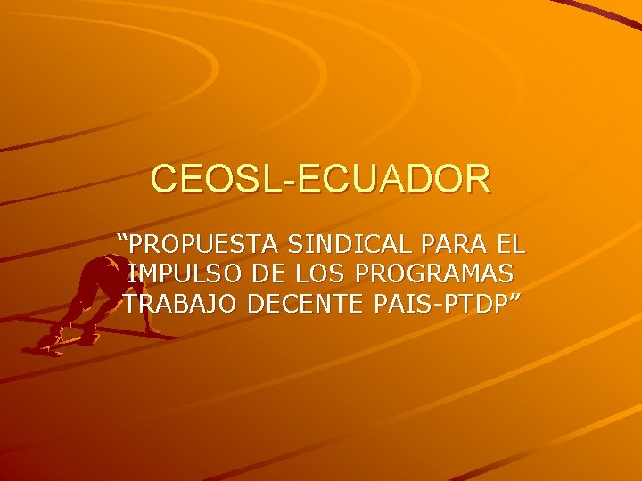 CEOSL-ECUADOR “PROPUESTA SINDICAL PARA EL IMPULSO DE LOS PROGRAMAS TRABAJO DECENTE PAIS-PTDP” 