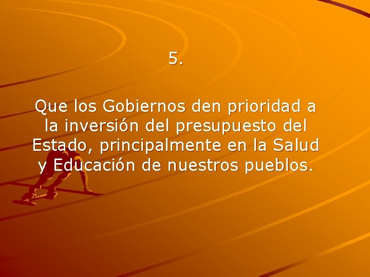 5. Que los Gobiernos den prioridad a la inversión del presupuesto del Estado, principalmente