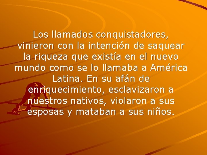Los llamados conquistadores, vinieron con la intención de saquear la riqueza que existía en