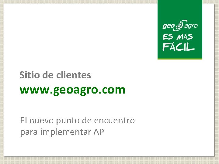 Sitio de clientes www. geoagro. com El nuevo punto de encuentro para implementar AP