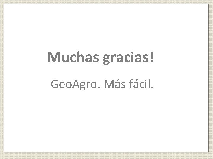 Muchas gracias! Geo. Agro. Más fácil. 