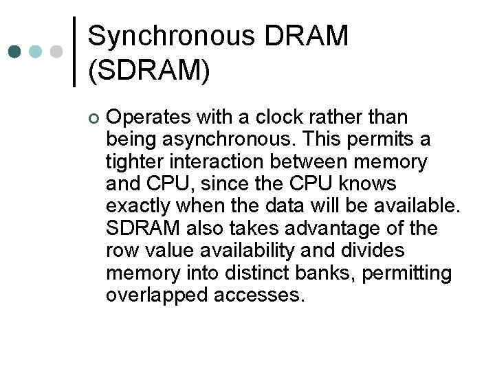 Synchronous DRAM (SDRAM) ¢ Operates with a clock rather than being asynchronous. This permits