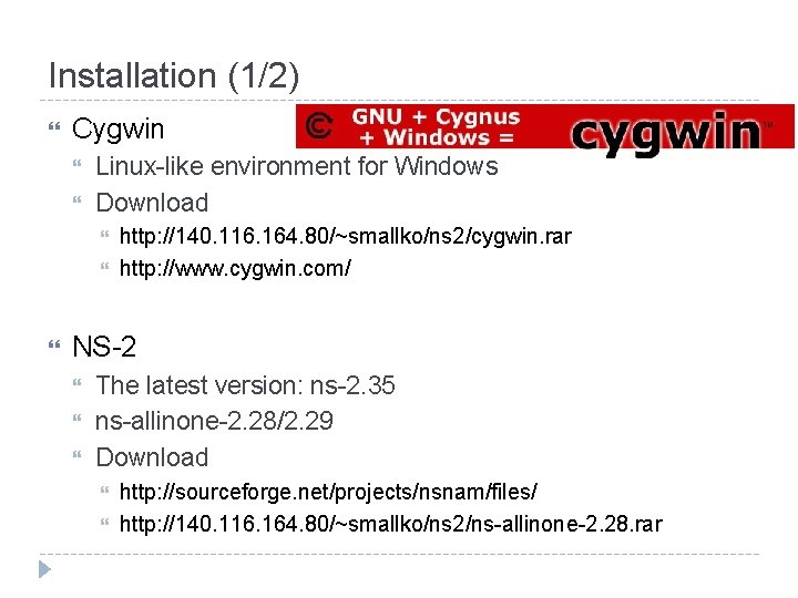 Installation (1/2) Cygwin Linux-like environment for Windows Download http: //140. 116. 164. 80/~smallko/ns 2/cygwin.