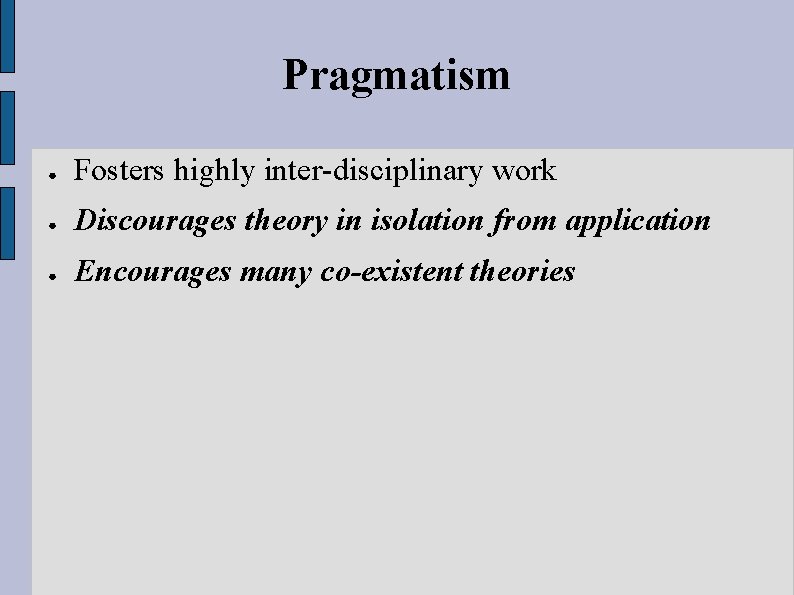 Pragmatism ● Fosters highly inter-disciplinary work ● Discourages theory in isolation from application ●