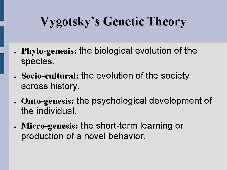 Vygotsky’s Genetic Theory ● ● Phylo-genesis: the biological evolution of the species. Socio-cultural: the