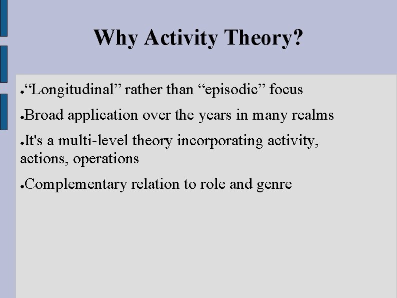 Why Activity Theory? ● “Longitudinal” rather than “episodic” focus ● Broad application over the