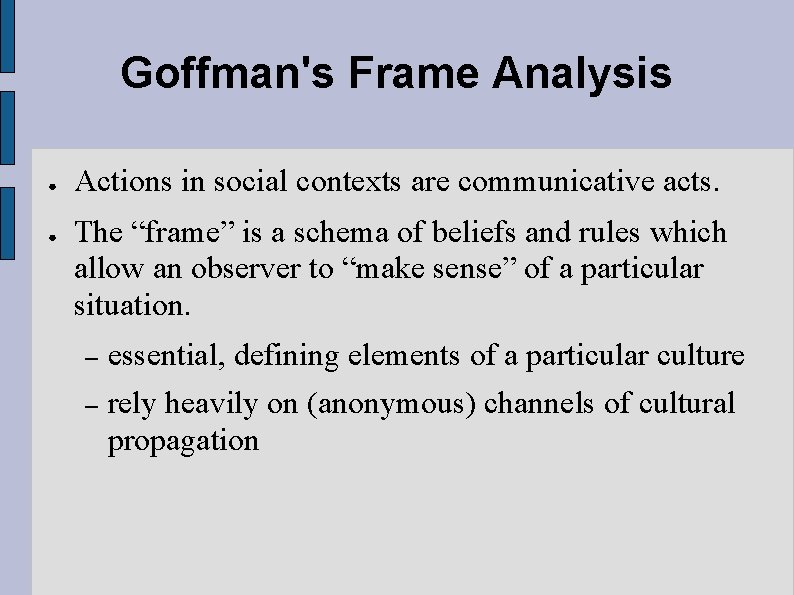 Goffman's Frame Analysis ● ● Actions in social contexts are communicative acts. The “frame”