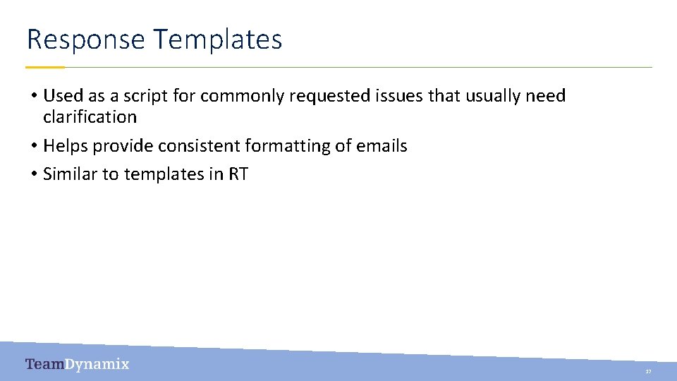 Response Templates • Used as a script for commonly requested issues that usually need