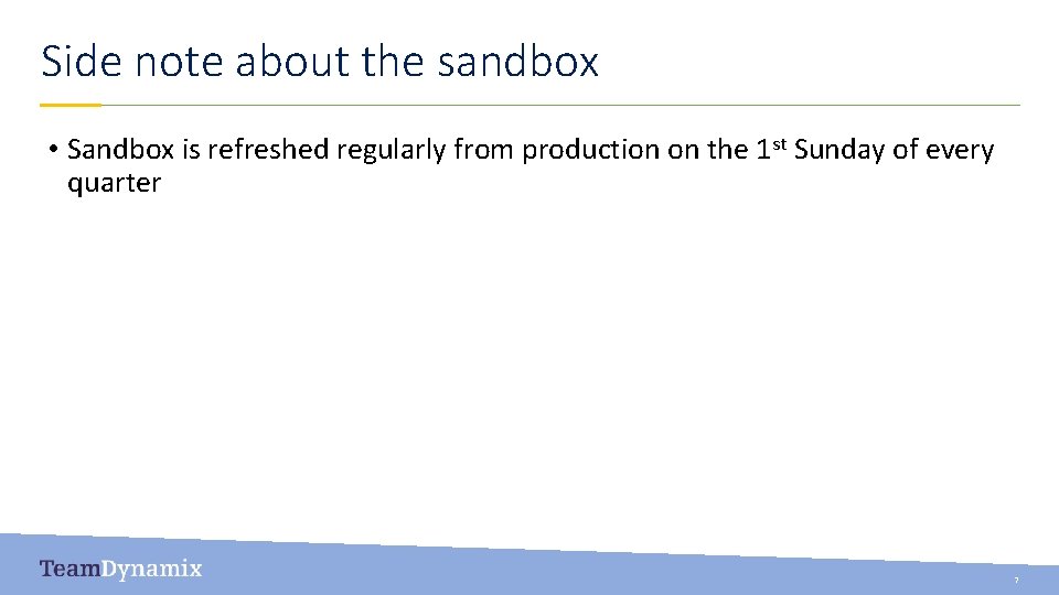 Side note about the sandbox • Sandbox is refreshed regularly from production on the