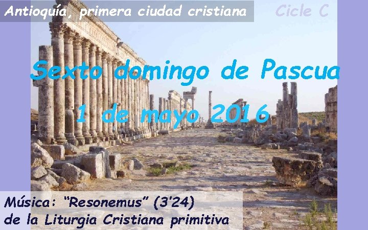 Antioquía, primera ciudad cristiana Cicle C Sexto domingo de Pascua 1 de mayo 2016 Antioquía, primera ciudad cristiana Cicle C Sexto domingo de Pascua 1 de mayo 2016