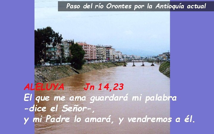 Paso del río Orontes por la Antioquía actual ALELUYA Jn 14, 23 El que Paso del río Orontes por la Antioquía actual ALELUYA Jn 14, 23 El que