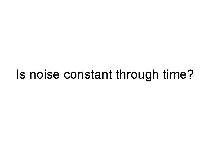 Is noise constant through time? 