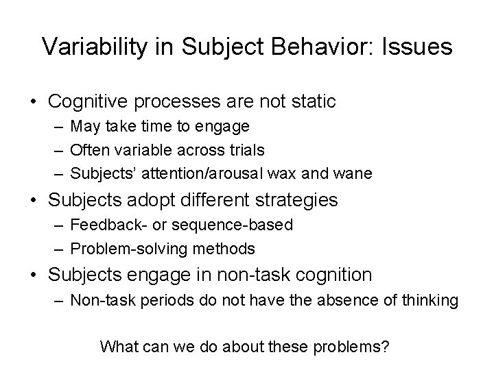 Variability in Subject Behavior: Issues • Cognitive processes are not static – May take