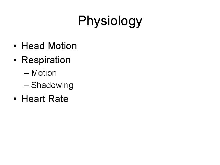 Physiology • Head Motion • Respiration – Motion – Shadowing • Heart Rate 