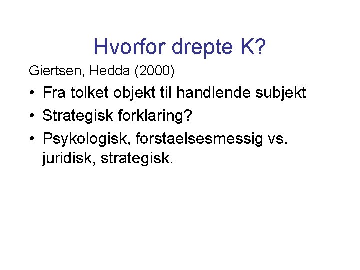 Hvorfor drepte K? Giertsen, Hedda (2000) • Fra tolket objekt til handlende subjekt •