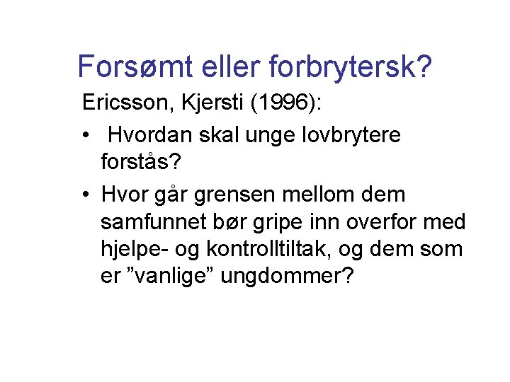 Forsømt eller forbrytersk? Ericsson, Kjersti (1996): • Hvordan skal unge lovbrytere forstås? • Hvor