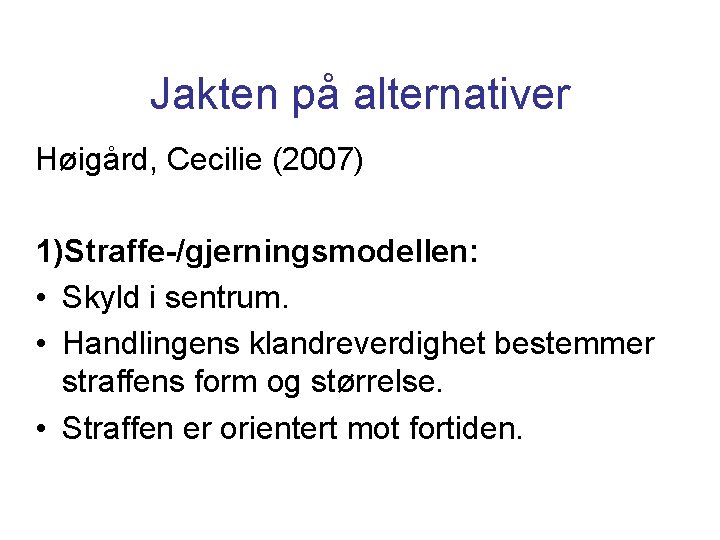 Jakten på alternativer Høigård, Cecilie (2007) 1)Straffe-/gjerningsmodellen: • Skyld i sentrum. • Handlingens klandreverdighet