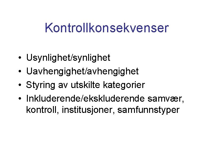 Kontrollkonsekvenser • • Usynlighet/synlighet Uavhengighet/avhengighet Styring av utskilte kategorier Inkluderende/ekskluderende samvær, kontroll, institusjoner, samfunnstyper