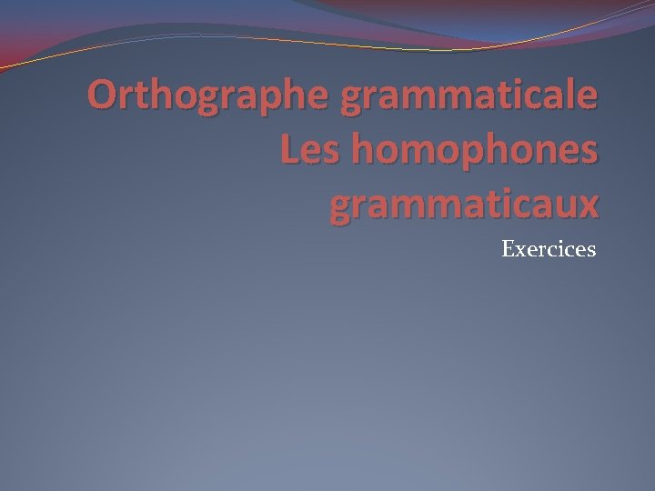 Orthographe grammaticale Les homophones grammaticaux Exercices 