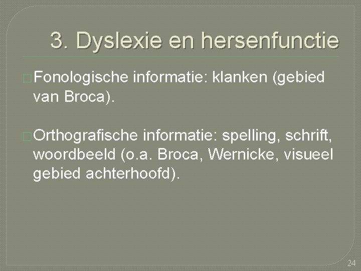 3. Dyslexie en hersenfunctie �Fonologische informatie: klanken (gebied van Broca). �Orthografische informatie: spelling, schrift,