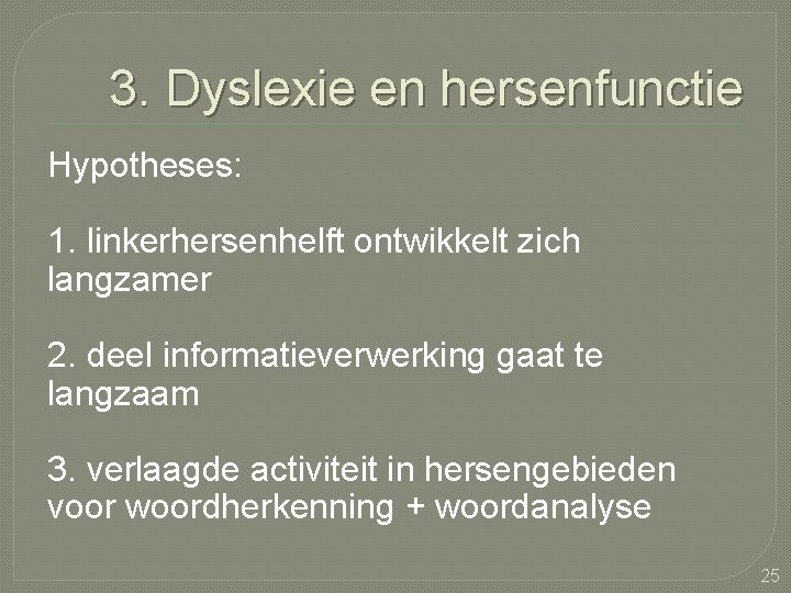 3. Dyslexie en hersenfunctie Hypotheses: 1. linkerhersenhelft ontwikkelt zich langzamer 2. deel informatieverwerking gaat