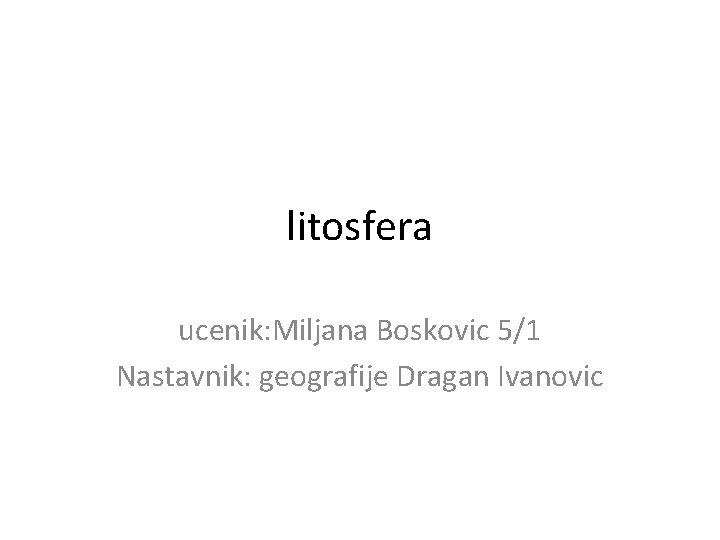 litosfera ucenik: Miljana Boskovic 5/1 Nastavnik: geografije Dragan Ivanovic 