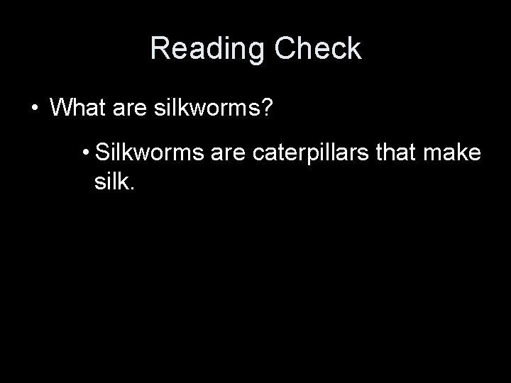 Reading Check • What are silkworms? • Silkworms are caterpillars that make silk. 