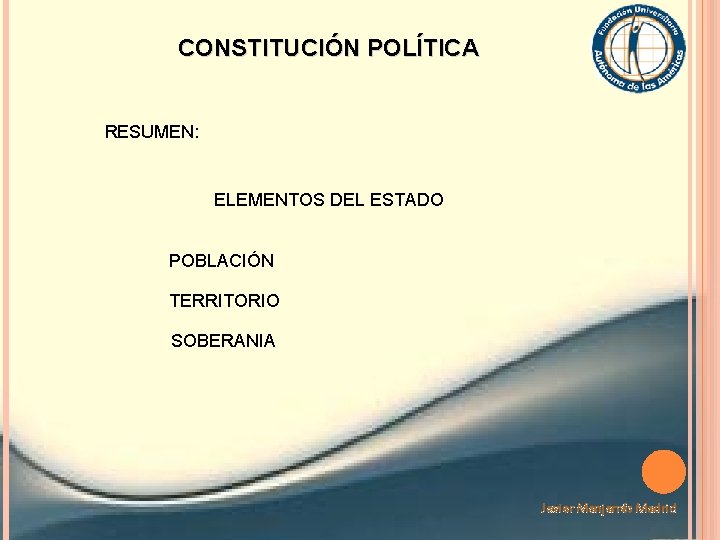 CONSTITUCIÓN POLÍTICA RESUMEN: ELEMENTOS DEL ESTADO POBLACIÓN TERRITORIO SOBERANIA Javier Manjarrés Madrid 