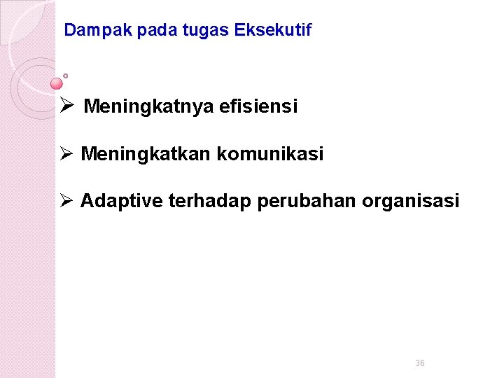 Dampak pada tugas Eksekutif Ø Meningkatnya efisiensi Ø Meningkatkan komunikasi Ø Adaptive terhadap perubahan