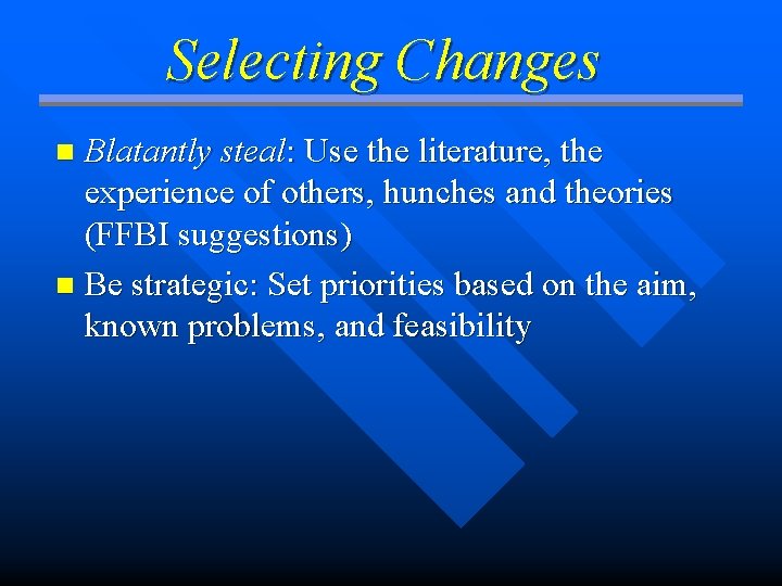 Selecting Changes Blatantly steal: Use the literature, the experience of others, hunches and theories