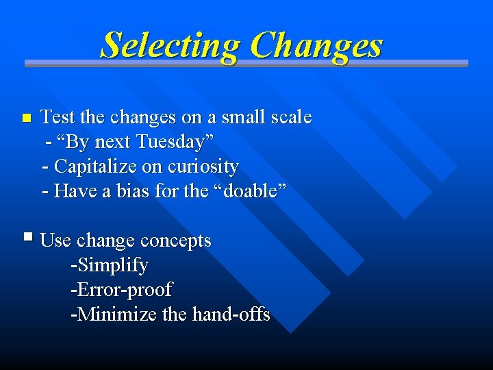 Selecting Changes n Test the changes on a small scale - “By next Tuesday”