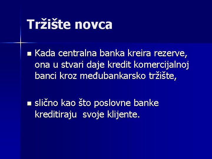 Tržište novca n Kada centralna banka kreira rezerve, ona u stvari daje kredit komercijalnoj