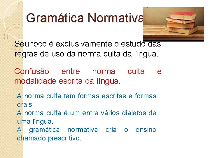 Gramática Normativa Seu foco é exclusivamente o estudo das regras de uso da norma