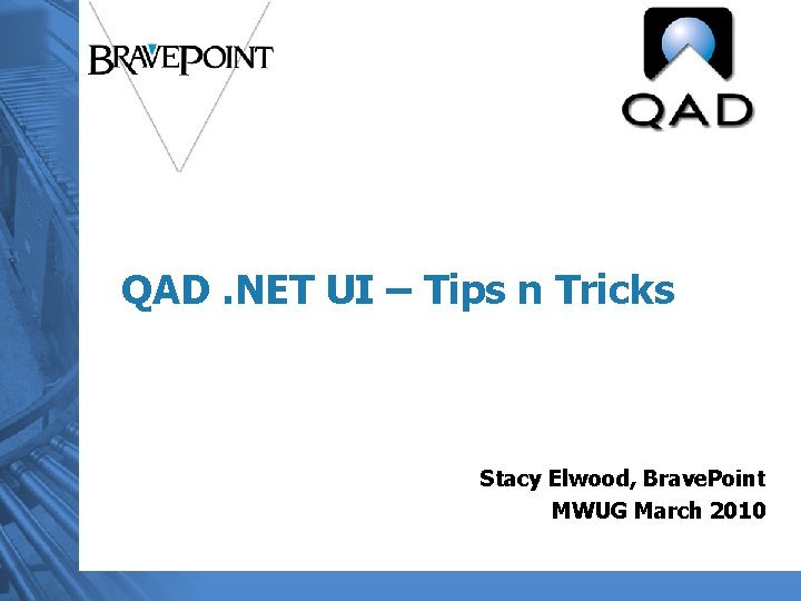 QAD. NET UI – Tips n Tricks Stacy Elwood, Brave. Point MWUG March 2010