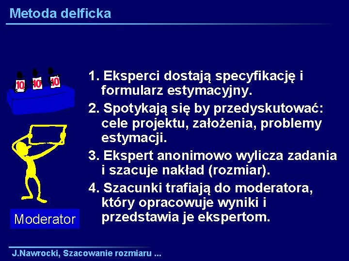 Metoda delficka 1. Eksperci dostają specyfikację i formularz estymacyjny. 2. Spotykają się by przedyskutować: