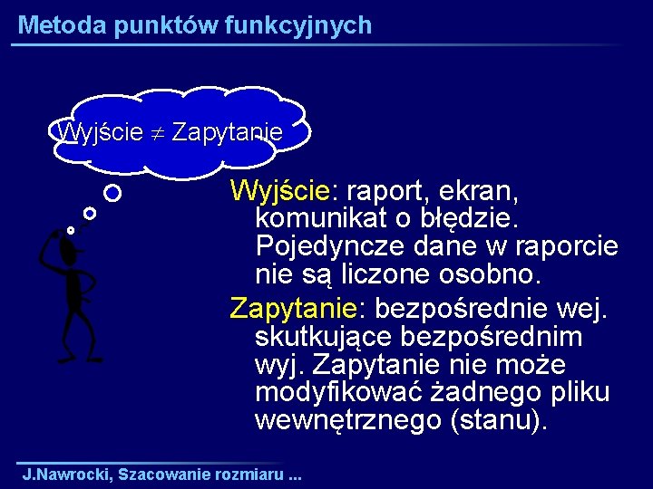 Metoda punktów funkcyjnych Wyjście Zapytanie Wyjście: raport, ekran, komunikat o błędzie. Pojedyncze dane w