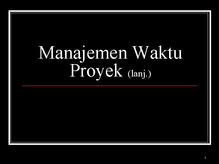 Manajemen Waktu Proyek (lanj. ) 1 