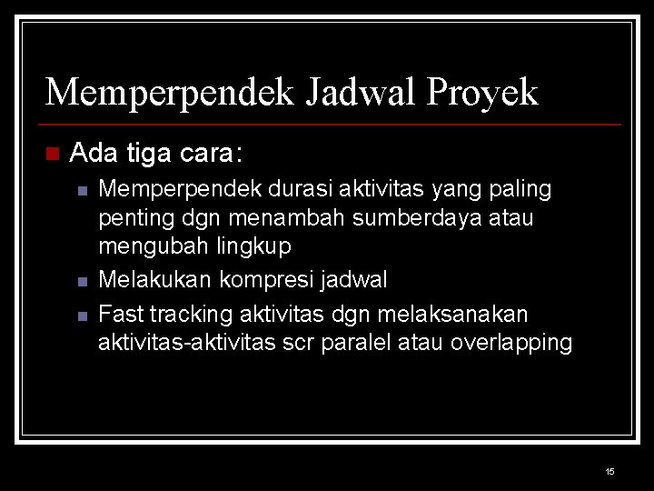 Memperpendek Jadwal Proyek n Ada tiga cara: n n n Memperpendek durasi aktivitas yang