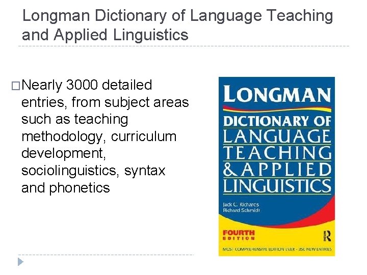 Longman Dictionary of Language Teaching and Applied Linguistics �Nearly 3000 detailed entries, from subject