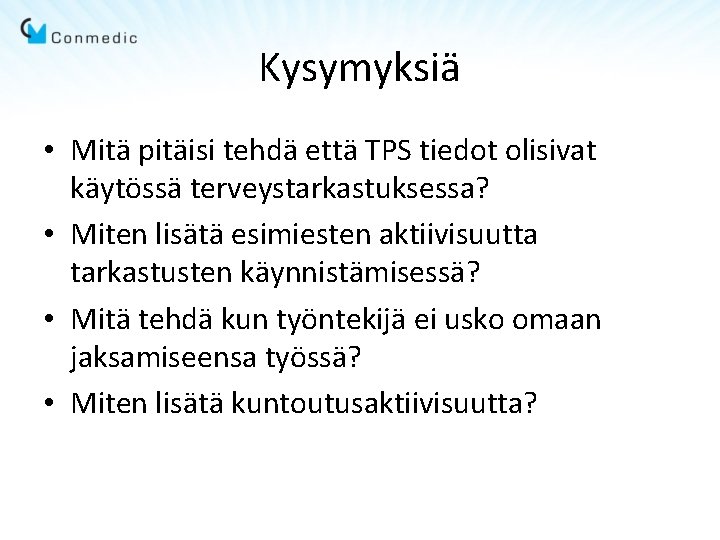 Kysymyksiä • Mitä pitäisi tehdä että TPS tiedot olisivat käytössä terveystarkastuksessa? • Miten lisätä Kysymyksiä • Mitä pitäisi tehdä että TPS tiedot olisivat käytössä terveystarkastuksessa? • Miten lisätä