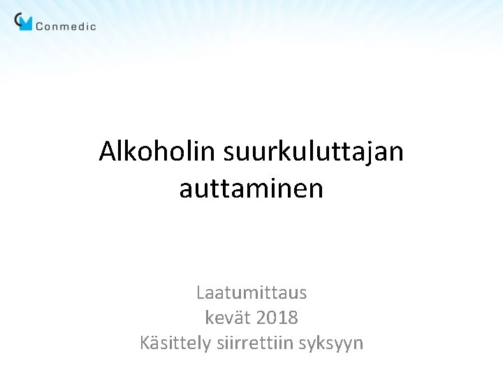Alkoholin suurkuluttajan auttaminen Laatumittaus kevät 2018 Käsittely siirrettiin syksyyn Alkoholin suurkuluttajan auttaminen Laatumittaus kevät 2018 Käsittely siirrettiin syksyyn