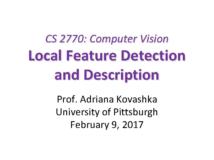 CS 2770: Computer Vision Local Feature Detection and Description Prof. Adriana Kovashka University of