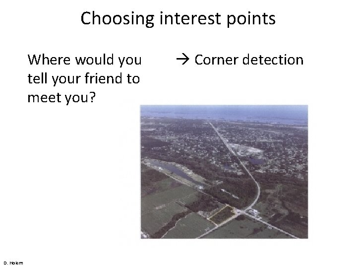 Choosing interest points Where would you tell your friend to meet you? D. Hoiem