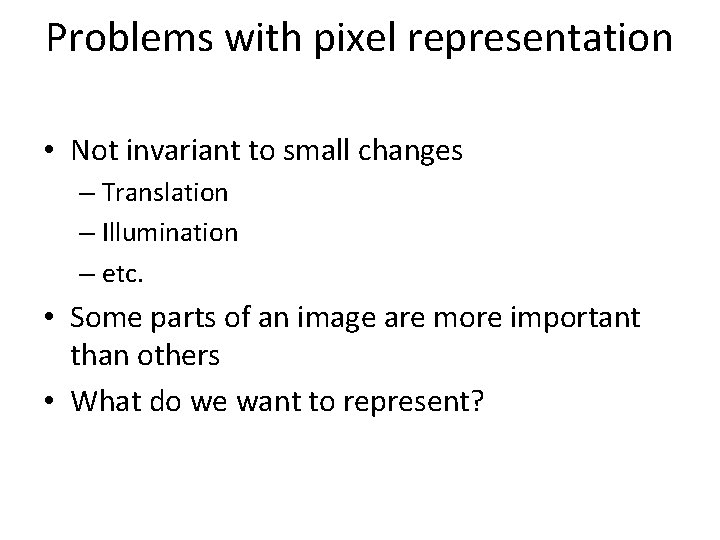 Problems with pixel representation • Not invariant to small changes – Translation – Illumination