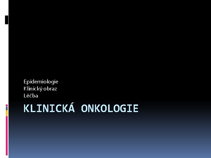 Epidemiologie Klinický obraz Léčba KLINICKÁ ONKOLOGIE 