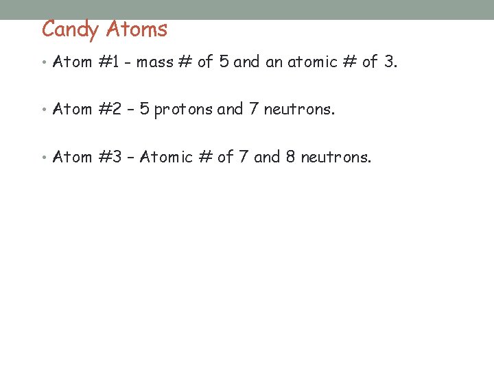 Candy Atoms • Atom #1 - mass # of 5 and an atomic #